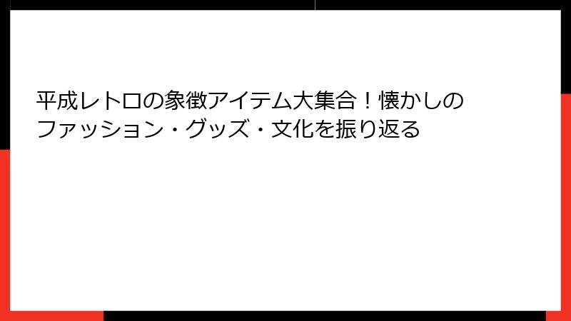 平成レトロの象徴アイテム大集合！懐かしのファッション・グッズ・文化を振り返る