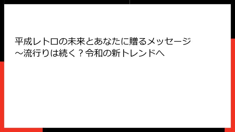 平成レトロの未来とあなたに贈るメッセージ～流行りは続く？令和の新トレンドへ