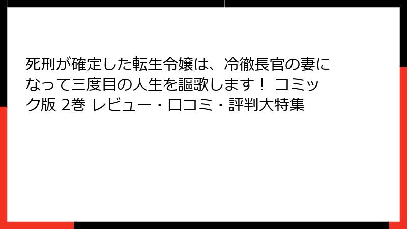 死刑が確定した転生令嬢は、冷徹長官の妻になって三度目の人生を謳歌します！ コミック版 2巻 レビュー・口コミ・評判大特集