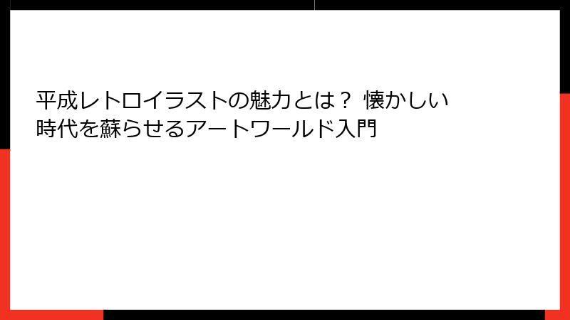 平成レトロイラストの魅力とは? 懐かしい時代を蘇らせるアートワールド入門