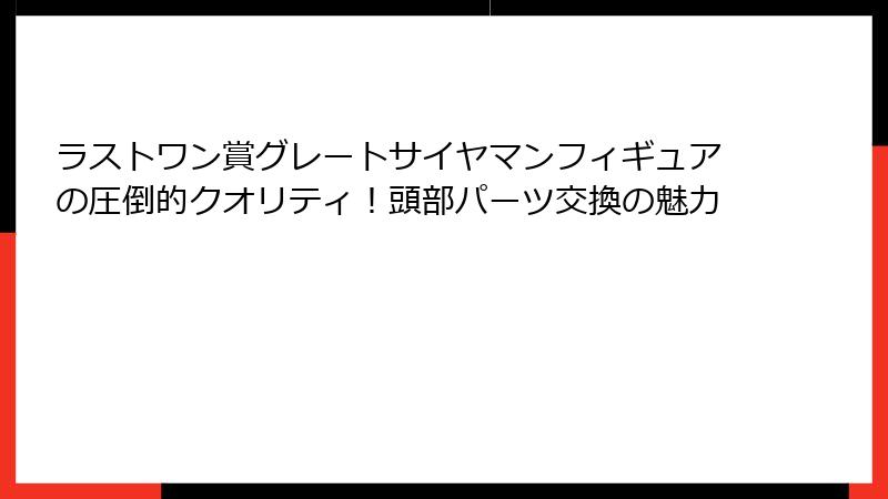 ラストワン賞グレートサイヤマンフィギュアの圧倒的クオリティ！頭部パーツ交換の魅力