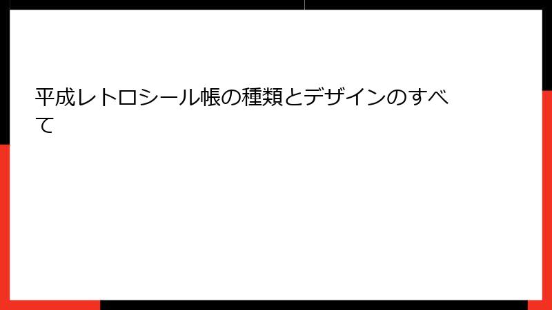 平成レトロシール帳の種類とデザインのすべて