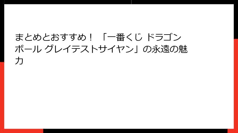 まとめとおすすめ！ 「一番くじ ドラゴンボール グレイテストサイヤン」の永遠の魅力