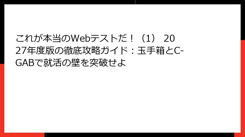 これが本当のWebテストだ！（1） 2027年度版の徹底攻略ガイド：玉手箱とC-GABで就活の壁を突破せよ