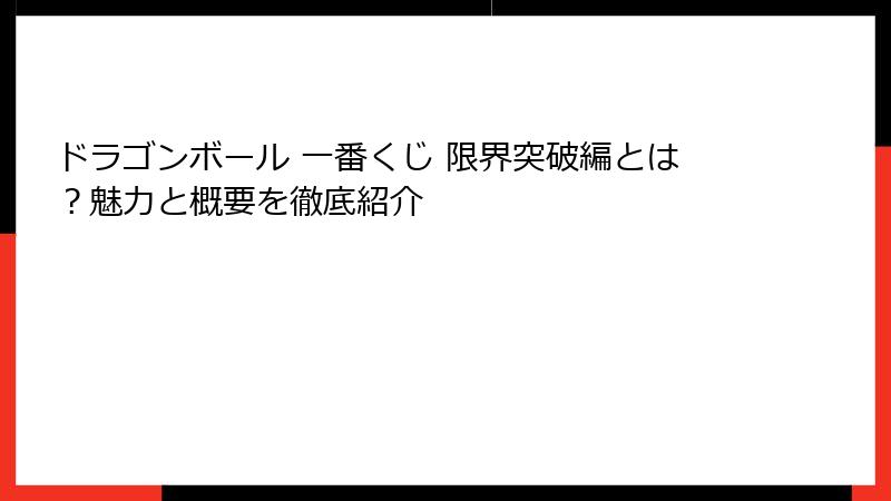 ドラゴンボール 一番くじ 限界突破編とは？魅力と概要を徹底紹介