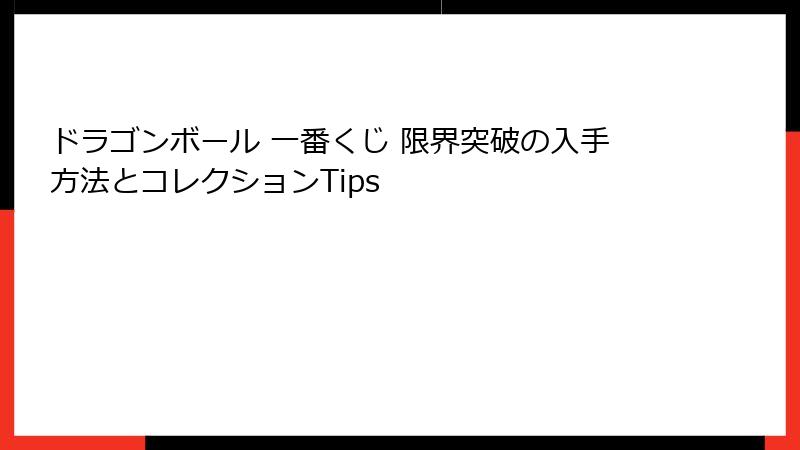 ドラゴンボール 一番くじ 限界突破の入手方法とコレクションTips
