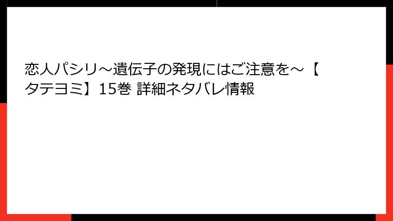 恋人パシリ～遺伝子の発現にはご注意を～【タテヨミ】15巻 詳細ネタバレ情報