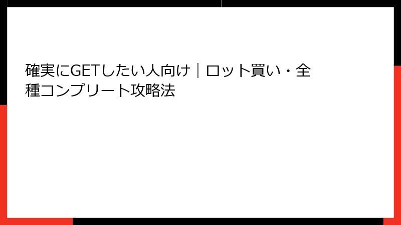 確実にGETしたい人向け|ロット買い・全種コンプリート攻略法