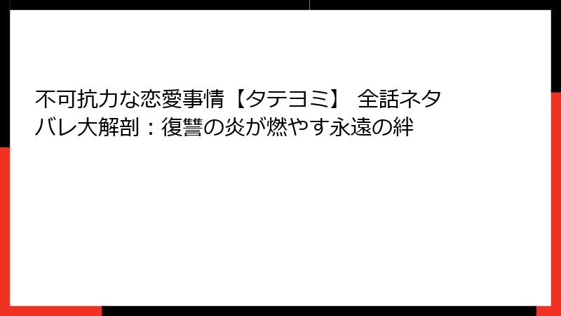 不可抗力な恋愛事情【タテヨミ】 全話ネタバレ大解剖：復讐の炎が燃やす永遠の絆