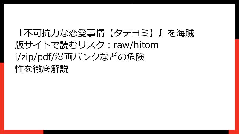 『不可抗力な恋愛事情【タテヨミ】』を海賊版サイトで読むリスク：raw/hitomi/zip/pdf/漫画バンクなどの危険性を徹底解説