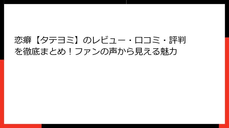 恋癖【タテヨミ】のレビュー・口コミ・評判を徹底まとめ!ファンの声から見える魅力