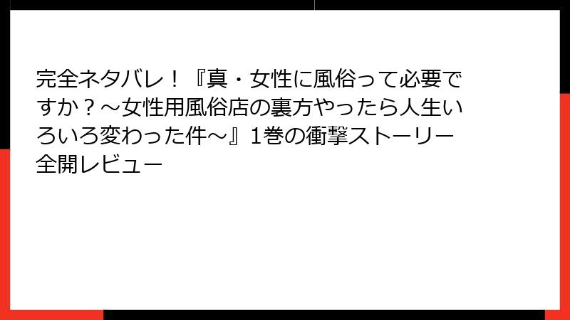 完全ネタバレ!『真・女性に風俗って必要ですか?~女性用風俗店の裏方やったら人生いろいろ変わった件~』1巻の衝撃ストーリー全開レビュー