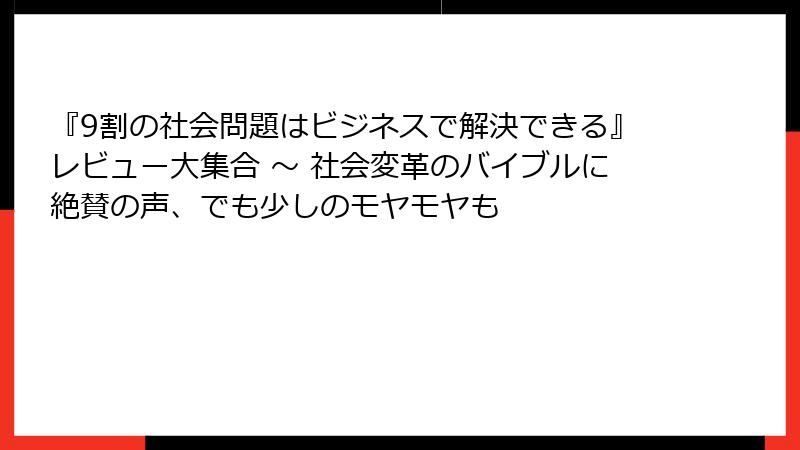 『9割の社会問題はビジネスで解決できる』レビュー大集合 ～ 社会変革のバイブルに絶賛の声、でも少しのモヤモヤも