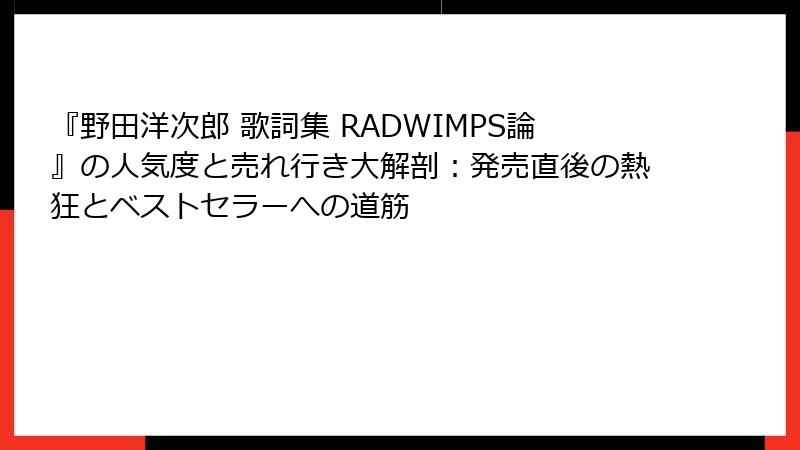 『野田洋次郎 歌詞集 RADWIMPS論』の人気度と売れ行き大解剖：発売直後の熱狂とベストセラーへの道筋