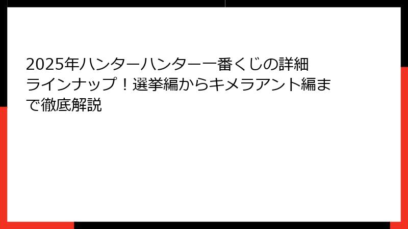 2025年ハンターハンター一番くじの詳細ラインナップ!選挙編からキメラアント編まで徹底解説