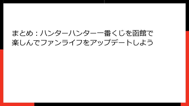 まとめ:ハンターハンター一番くじを函館で楽しんでファンライフをアップデートしよう
