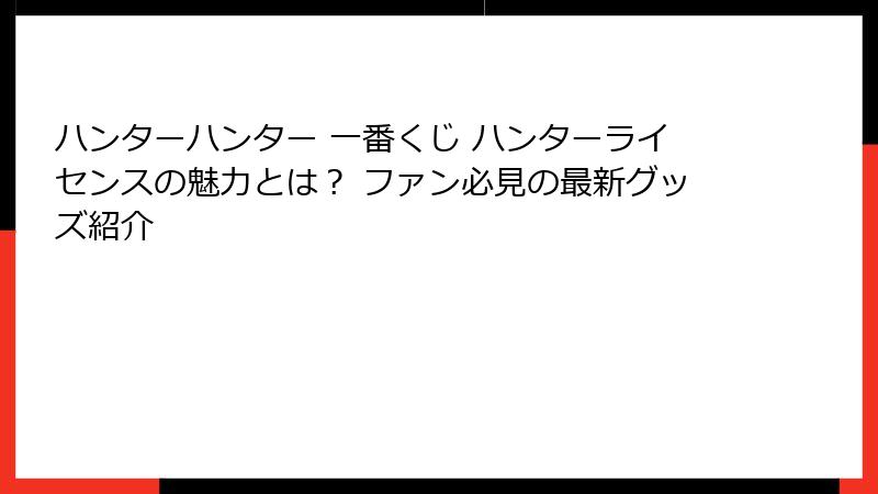 ハンターハンター 一番くじ ハンターライセンスの魅力とは？ ファン必見の最新グッズ紹介
