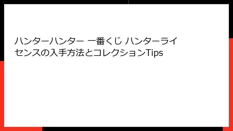 ハンターハンター 一番くじ ハンターライセンスの入手方法とコレクションTips
