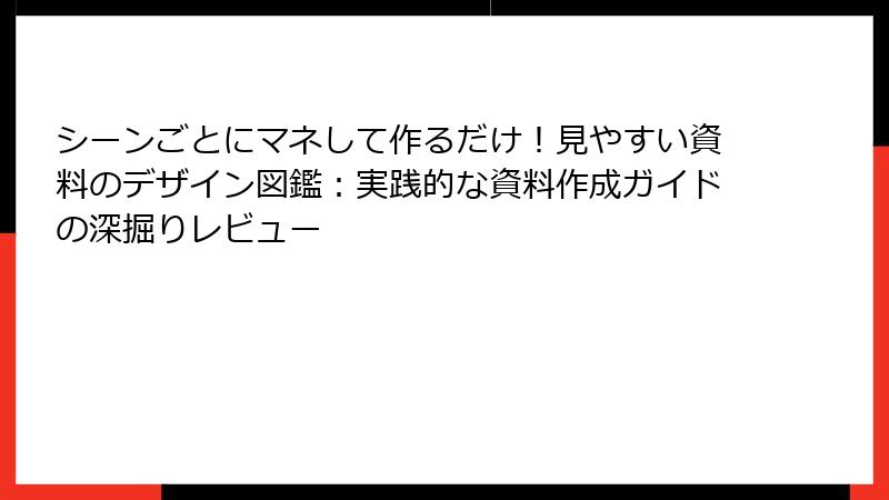 シーンごとにマネして作るだけ！見やすい資料のデザイン図鑑：実践的な資料作成ガイドの深掘りレビュー