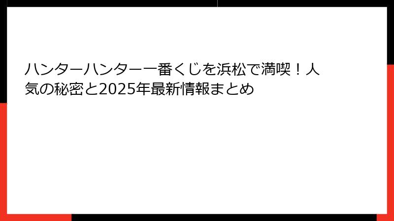 ハンターハンター一番くじを浜松で満喫！人気の秘密と2025年最新情報まとめ