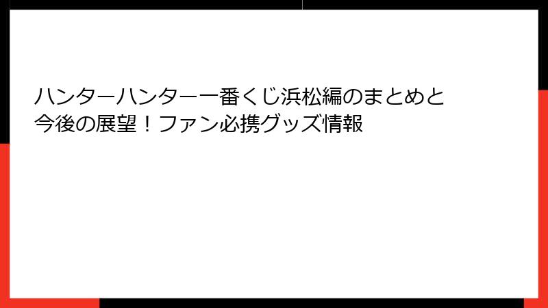 ハンターハンター一番くじ浜松編のまとめと今後の展望！ファン必携グッズ情報