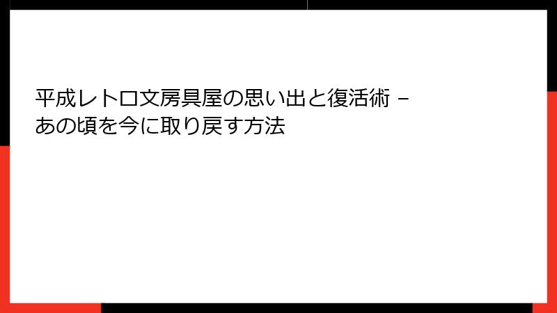 平成レトロ文房具屋の思い出と復活術 – あの頃を今に取り戻す方法