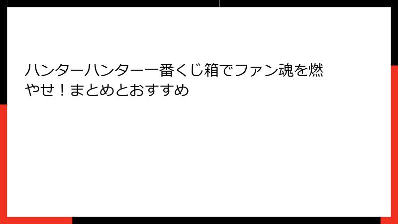 ハンターハンター一番くじ箱でファン魂を燃やせ！まとめとおすすめ