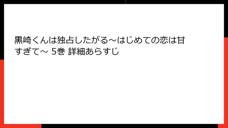 黒崎くんは独占したがる～はじめての恋は甘すぎて～ 5巻 詳細あらすじ