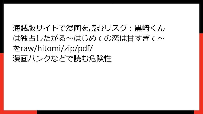 海賊版サイトで漫画を読むリスク：黒崎くんは独占したがる～はじめての恋は甘すぎて～をraw/hitomi/zip/pdf/漫画バンクなどで読む危険性