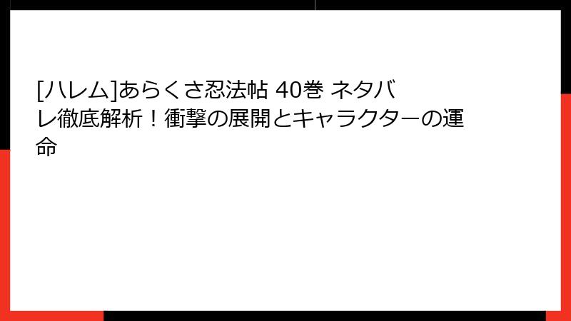 [ハレム]あらくさ忍法帖 40巻 ネタバレ徹底解析！衝撃の展開とキャラクターの運命