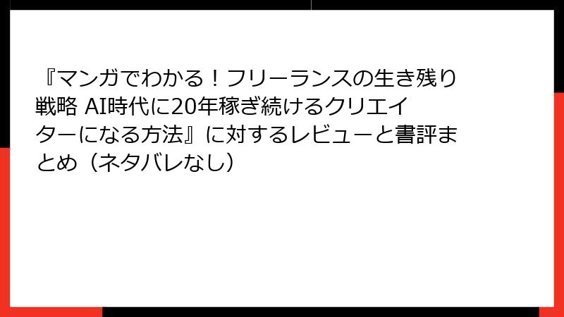 『マンガでわかる！フリーランスの生き残り戦略 AI時代に20年稼ぎ続けるクリエイターになる方法』に対するレビューと書評まとめ（ネタバレなし）