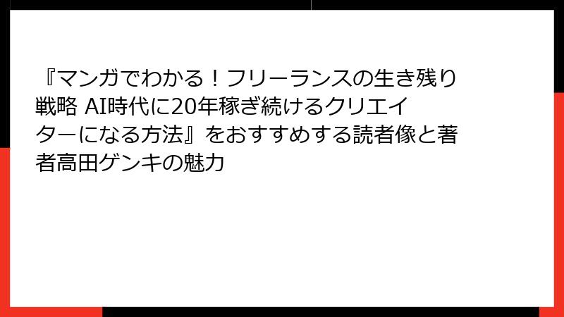『マンガでわかる！フリーランスの生き残り戦略 AI時代に20年稼ぎ続けるクリエイターになる方法』をおすすめする読者像と著者高田ゲンキの魅力