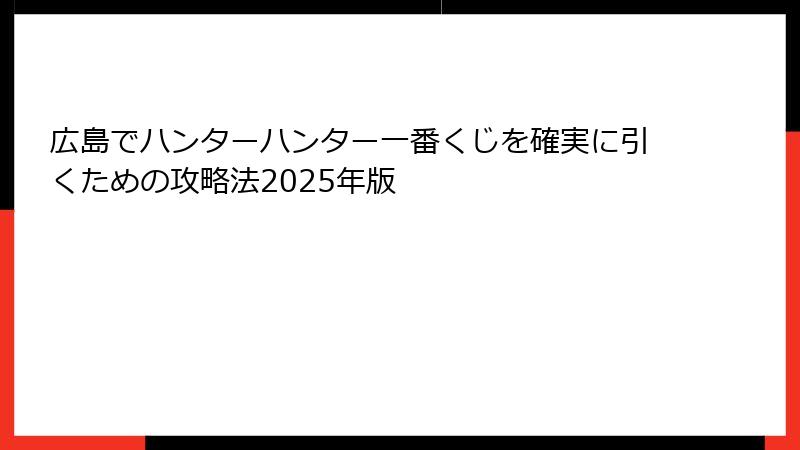 広島でハンターハンター一番くじを確実に引くための攻略法2025年版