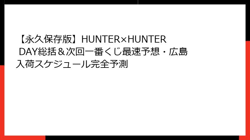 【永久保存版】HUNTER×HUNTER DAY総括＆次回一番くじ最速予想・広島入荷スケジュール完全予測