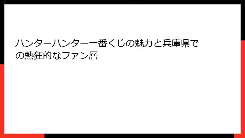 ハンターハンター一番くじの魅力と兵庫県での熱狂的なファン層