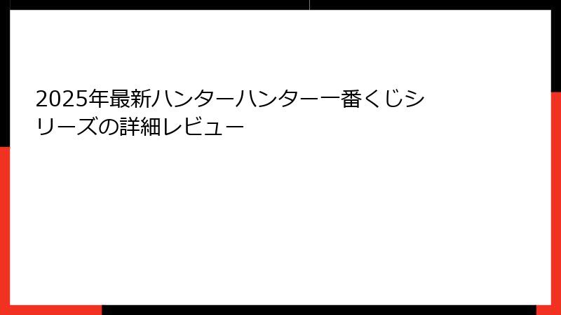 2025年最新ハンターハンター一番くじシリーズの詳細レビュー