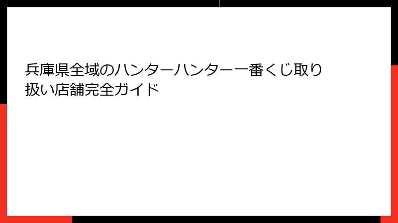 兵庫県全域のハンターハンター一番くじ取り扱い店舗完全ガイド