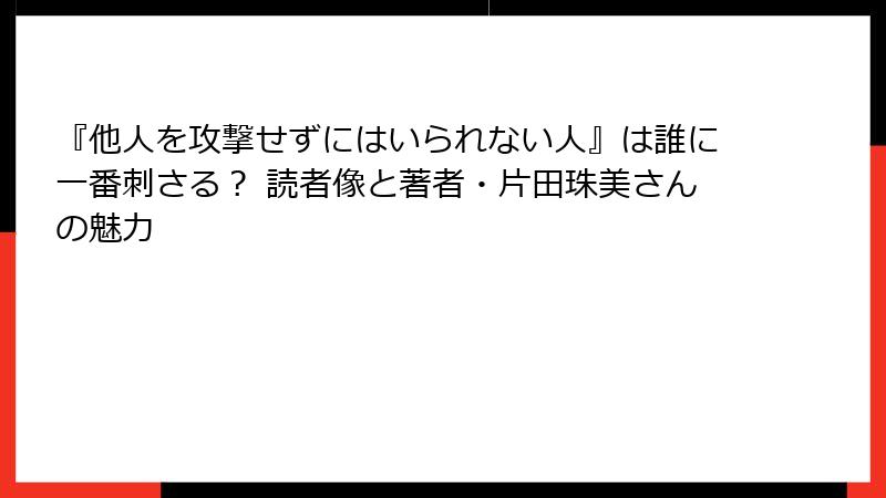 『他人を攻撃せずにはいられない人』は誰に一番刺さる？ 読者像と著者・片田珠美さんの魅力