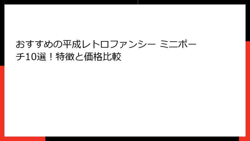 おすすめの平成レトロファンシー ミニポーチ10選！特徴と価格比較