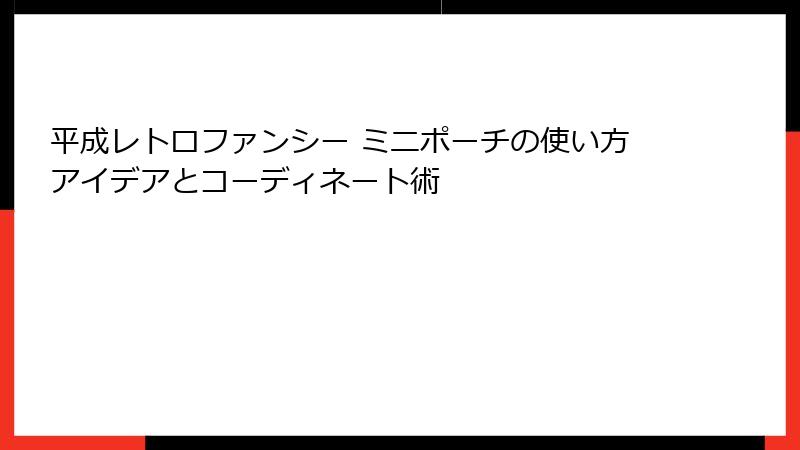平成レトロファンシー ミニポーチの使い方アイデアとコーディネート術