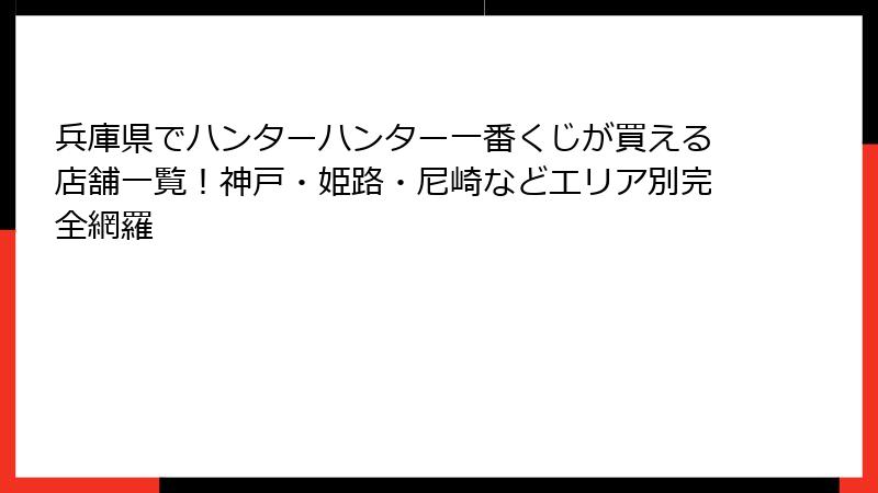 兵庫県でハンターハンター一番くじが買える店舗一覧！神戸・姫路・尼崎などエリア別完全網羅