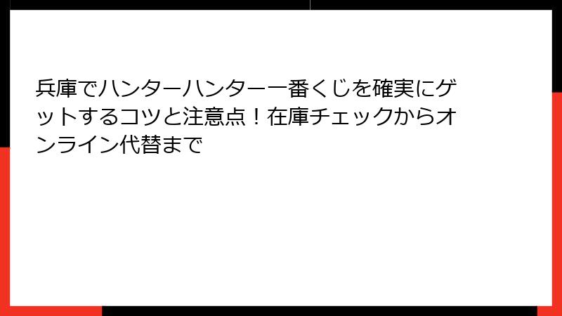 兵庫でハンターハンター一番くじを確実にゲットするコツと注意点！在庫チェックからオンライン代替まで