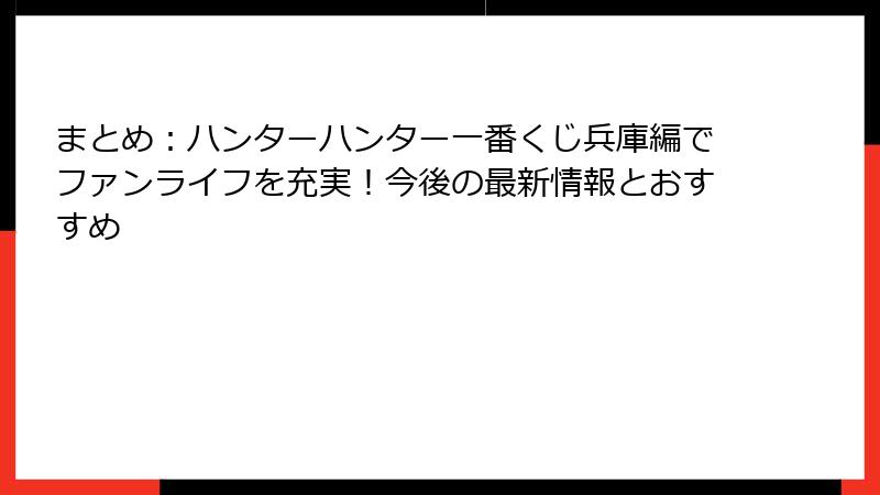 まとめ：ハンターハンター一番くじ兵庫編でファンライフを充実！今後の最新情報とおすすめ