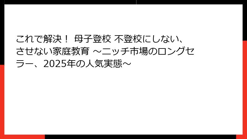これで解決！ 母子登校 不登校にしない、させない家庭教育 ～ニッチ市場のロングセラー、2025年の人気実態～