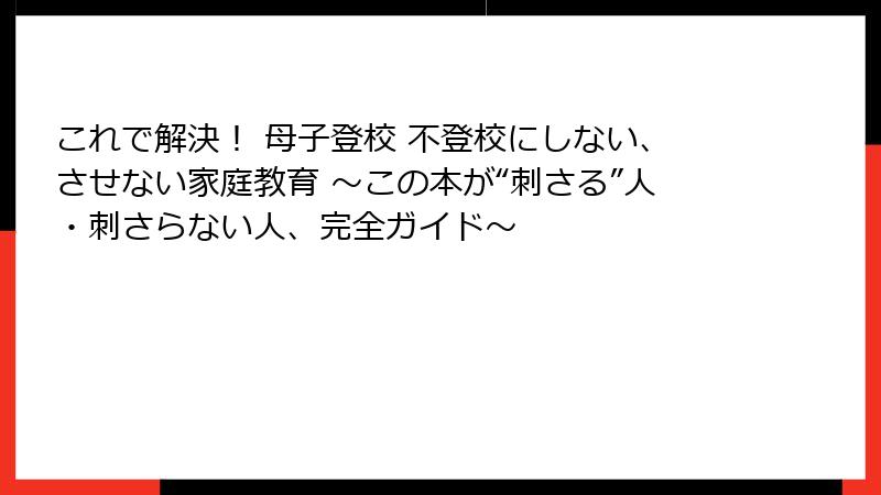 これで解決！ 母子登校 不登校にしない、させない家庭教育 ～この本が“刺さる”人・刺さらない人、完全ガイド～