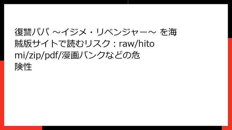 復讐パパ ～イジメ・リベンジャー～ を海賊版サイトで読むリスク：raw/hitomi/zip/pdf/漫画バンクなどの危険性