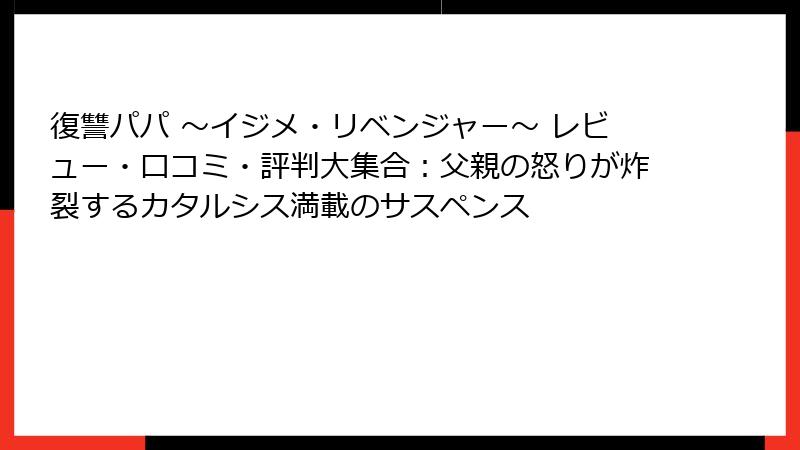 復讐パパ ～イジメ・リベンジャー～ レビュー・口コミ・評判大集合：父親の怒りが炸裂するカタルシス満載のサスペンス