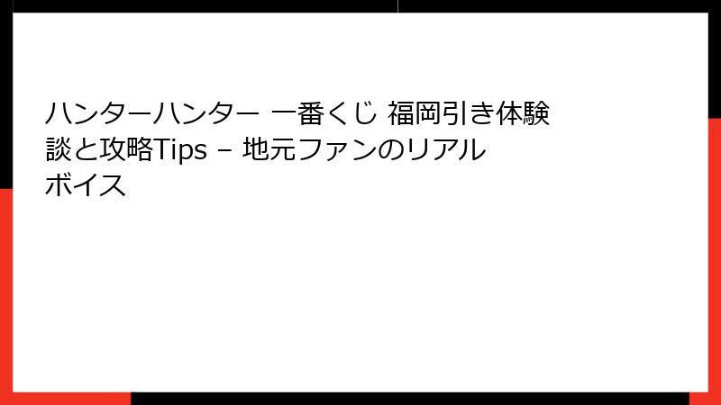 ハンターハンター 一番くじ 福岡引き体験談と攻略Tips – 地元ファンのリアルボイス