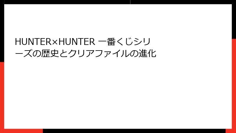 HUNTER×HUNTER 一番くじシリーズの歴史とクリアファイルの進化