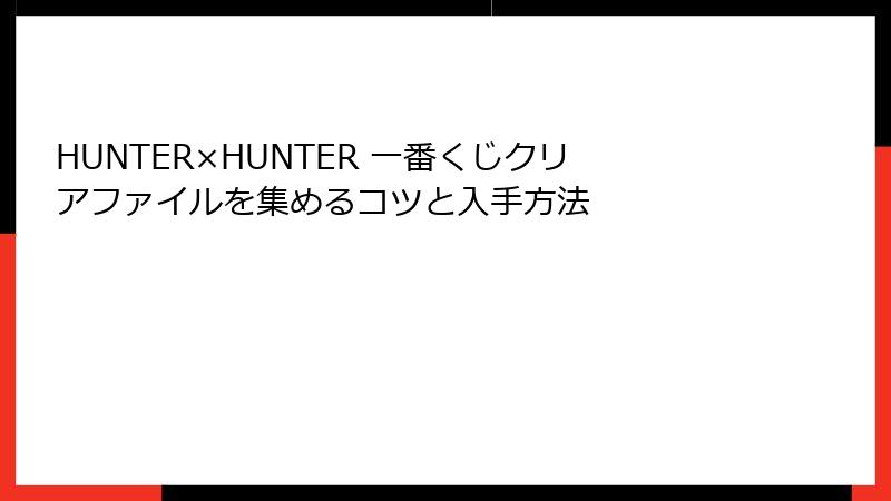 HUNTER×HUNTER 一番くじクリアファイルを集めるコツと入手方法